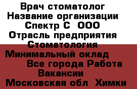 Врач-стоматолог › Название организации ­ Спектр-С, ООО › Отрасль предприятия ­ Стоматология › Минимальный оклад ­ 50 000 - Все города Работа » Вакансии   . Московская обл.,Химки г.